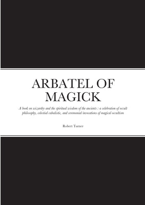 Arbatel of Magick: A book on wizardry and the spiritual wisdom of the ancients: a celebration of occult philosophy, celestial cabalistic, and ceremoni by Turner, Robert