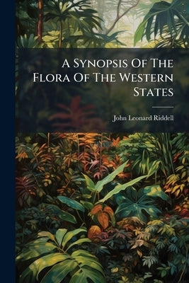 A Synopsis Of The Flora Of The Western States by Riddell, John Leonard