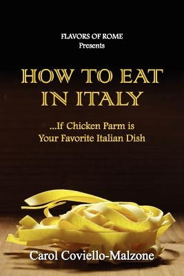 HOW TO EAT IN ITALY...If Chicken Parm is Your Favorite Italian Dish by Coviello-Malzone, Carol