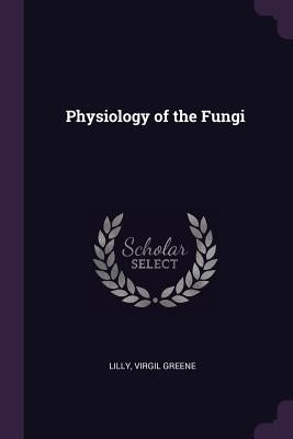 Physiology of the Fungi by Lilly, Virgil Greene