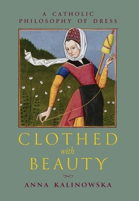 Clothed with Beauty: A Catholic Philosophy of Dress by Kalinowska, Anna