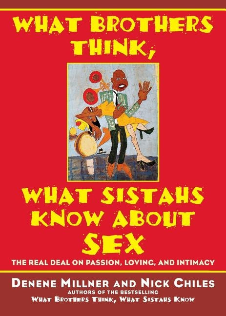 What Brothers Think, What Sistahs Know about Sex: The Real Deal on Passion, Loving, and Intimacy by Millner, Denene