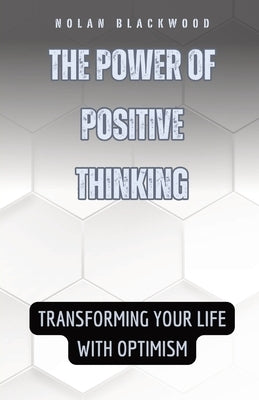 The Power of Positive Thinking: Transforming Your Life with Optimism by Blackwood, Nolan