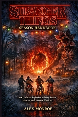 Stranger Things Season Handbook: Your Ultimate Reference to Every Season, Monster, and Secret in Hawkins by Monroe, Alex