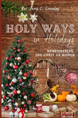 Holy Ways in Holidays: Remembering the Guest of Honor by Crossley, Jerry C.