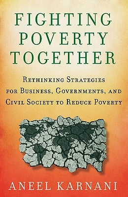 Fighting Poverty Together: Rethinking Strategies for Business, Governments, and Civil Society to Reduce Poverty by Karnani, A.