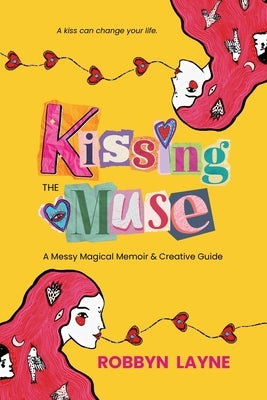 Kissing the Muse: A Messy Magical Memoir & Creative Guide by Layne, Robbyn