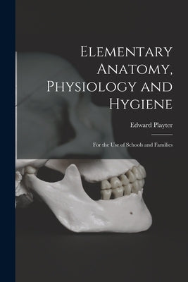 Elementary Anatomy, Physiology and Hygiene [microform]: for the Use of Schools and Families by Playter, Edward B. 1834