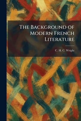The Background of Modern French Literature by Wright, C. H. C.