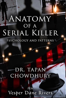 Anatomy of a Serial Killer: Psychology and Patterns: Understanding the Minds and Methods Behind History's Most Notorious Killers by Chowdhury, Tapan