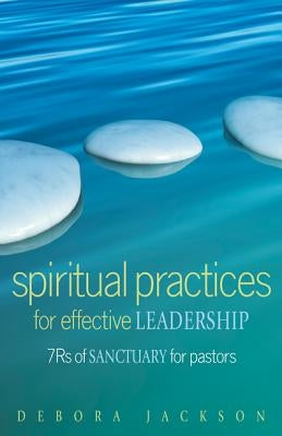 Spiritual Practices for Effective Leadership: 7rs of Sanctuary for Pastors by Jackson, Debora