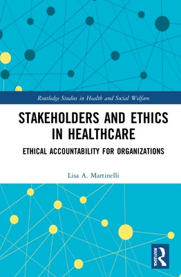 Stakeholders and Ethics in Healthcare: Ethical Accountability for Organizations by Martinelli, Lisa A.