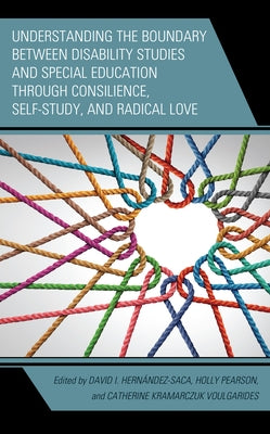 Understanding the Boundary Between Disability Studies and Special Education Through Consilience, Self-Study, and Radical Love by Hern?ndez-Saca, David I.
