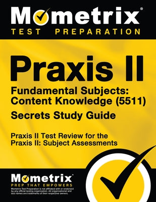 Praxis II Fundamental Subjects: Content Knowledge (5511) Exam Secrets Study Guide: Praxis II Test Review for the Praxis II: Subject Assessments by Praxis II Exam Secrets Test Prep