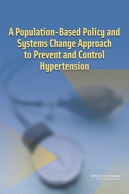 A Population-Based Policy and Systems Change Approach to Prevent and Control Hypertension by Institute of Medicine