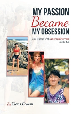 My Passion Became My Obsession: My Journey with Anorexia Nervosa in My 40S by Cowan, Doris