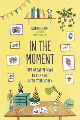 In the Moment (Guided Journal): 365 Creative Ways to Connect with Your World by de Kwant, Jocelyn