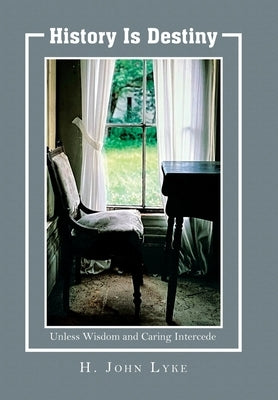 History is Destiny: Unless Wisdom and Caring Intercedes by Lyke, H. John