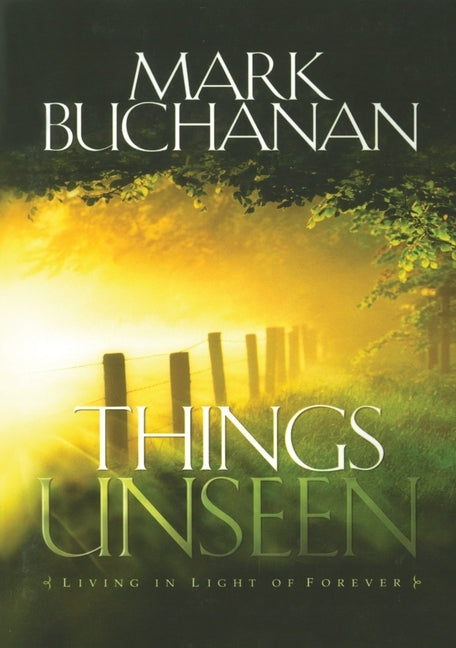 Things Unseen: Living in Light of Forever by Buchanan, Mark