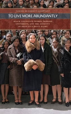 To Live More Abundantly: Black Collegiate Women, Howard University, and the Audacity of Dean Lucy Diggs Slowe by Beauboeuf-Lafontant, Tamara