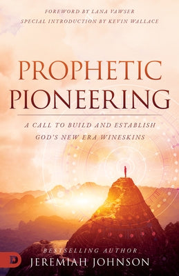 Prophetic Pioneering: A Call to Build and Establish God's New Era Wineskin by Johnson, Jeremiah