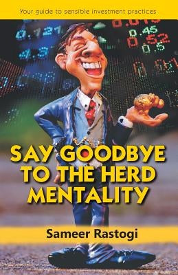 Say Goodbye To the Herd Mentality - your guide to sensible investment practices by Rastogi, Sameer