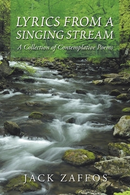Lyrics from a Singing Stream: A Collection of Contemplative Poems by Zaffos, Jack