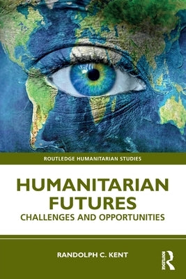Humanitarian Futures: Challenges and Opportunities by Kent, Randolph C.