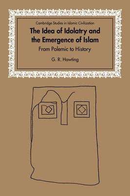 The Idea of Idolatry and the Emergence of Islam: From Polemic to History by Hawting, Gerald Richard