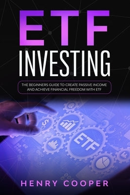 ETF Investing: The Beginners Guide to Create Passive Income and Achieve Financial Freedom with ETF by Cooper, Henry