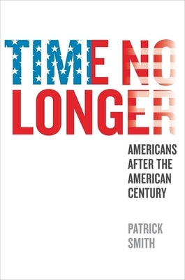 Time No Longer: Americans After the American Century by Smith, Patrick