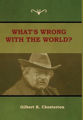 What's Wrong With the World? by Chesterton, Gilbert K.