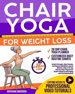 Chair Yoga for Weight Loss: : Unlock Strength, Shed Pounds, and Improve Mobility in Just 10 Minutes a Day. A 30-Day Step-by-Step Program for Seniors R by Anderson, Katherine