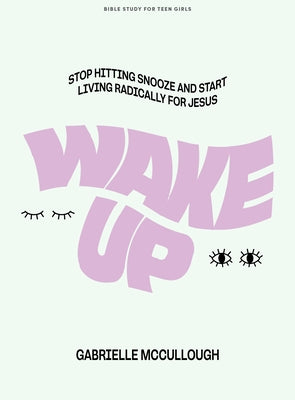Wake Up - Teen Girls' Bible Study Book: Stop Hitting Snooze and Start Living Radically for Jesus by McCullough, Gabrielle