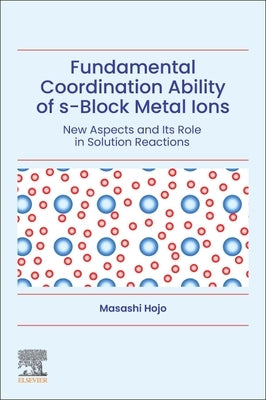 Fundamental Coordination Ability of S-Block Metal Ions: New Aspects and Its Role in Solution Reactions by Hojo, Masashi