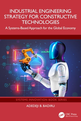 Industrial Engineering Strategy for Constructive Technologies: A Systems-Based Approach for the Global Economy by Badiru, Adedeji B.