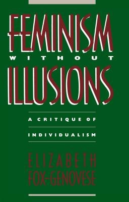 Feminism Without Illusions: A Critique of Individualism by Fox-Genovese, Elizabeth