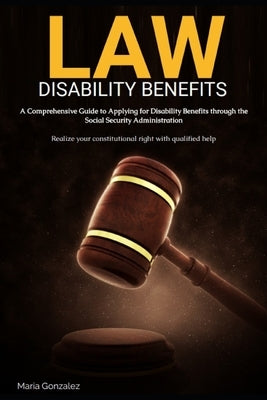 A Comprehensive Guide to Applying for Disability Benefits through the Social Security Administration: Disability Benefits by Gonzalez, Maria