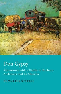 Don Gypsy - Adventures with a Fiddle in Barbary, Andalusia and La Mancha by Starkie, Walter