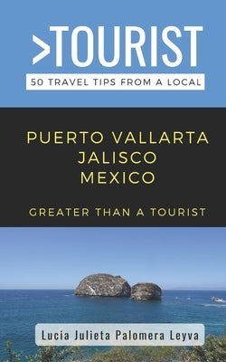 Greater Than a Tourist- Puerto Vallarta Jalisco Mexico: 50 Travel Tips from a Local by Tourist, Greater Than a.