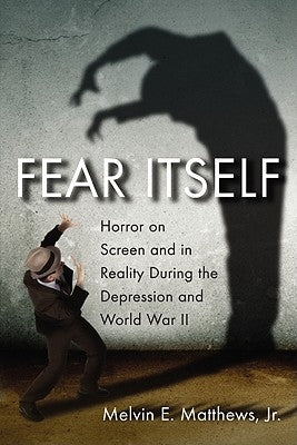 Fear Itself: Horror on Screen and in Reality During the Depression and World War II by Matthews, Melvin E.