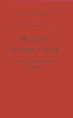 Prelude to Point Four: American Technical Missions Overseas, 1838$1938 by Curti, Merle Eugene