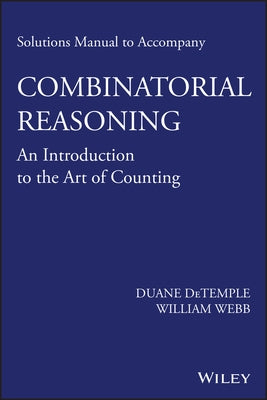 Solutions Manual to Accompany Combinatorial Reasoning: An Introduction to the Art of Counting by DeTemple, Duane