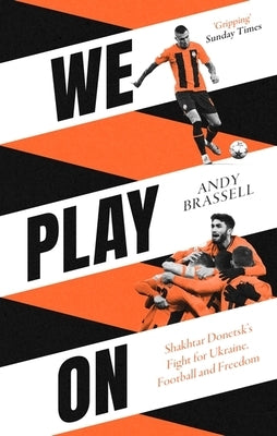 We Play on: Shakhtar Donetsk's Fight for Ukraine, Football and Freedom by Brassell, Andy