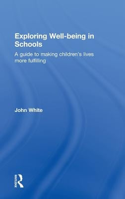 Exploring Well-Being in Schools: A Guide to Making Children's Lives more Fulfilling by White, John Peter