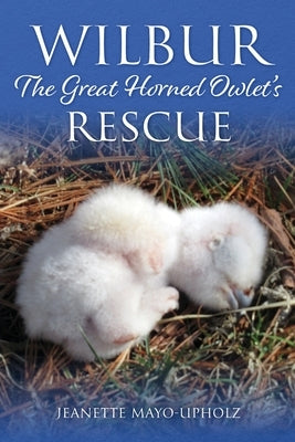 Wilbur: The Great Horned Owlet's Rescue by Mayo-Upholz, Jeanette