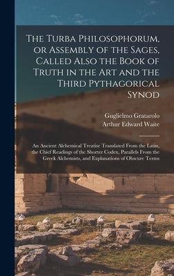 The Turba Philosophorum, or Assembly of the Sages, Called Also the Book of Truth in the Art and the Third Pythagorical Synod; an Ancient Alchemical Tr by Gratarolo, Guglielmo 1516?-1568?