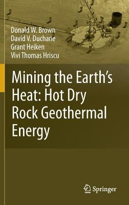 Mining the Earth's Heat: Hot Dry Rock Geothermal Energy by Brown, Donald W.
