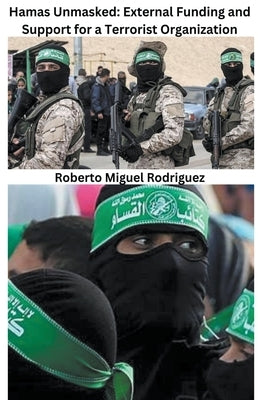 Hamas Unmasked: External Funding and Support for a Terrorist Organization by Rodriguez, Roberto Miguel