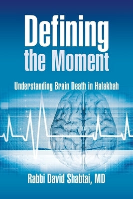 Defining the Moment: Understanding Brain Death in Halakhah by Shabtai, Rabbi David